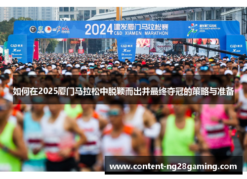 如何在2025厦门马拉松中脱颖而出并最终夺冠的策略与准备