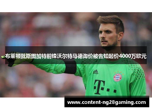 布莱顿就斯图加特前锋沃尔特马德询价被告知起价4000万欧元