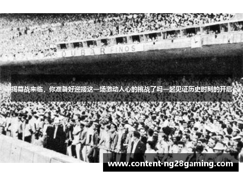 揭幕战来临，你准备好迎接这一场激动人心的挑战了吗一起见证历史时刻的开启