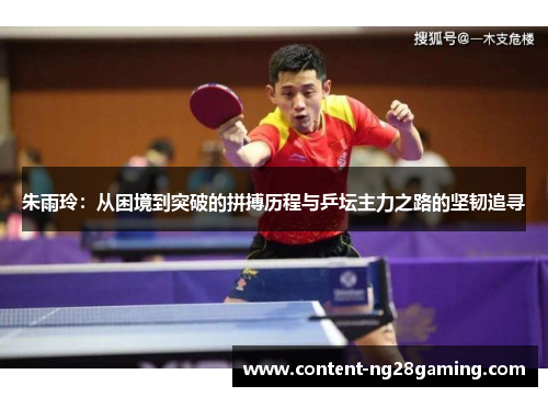 朱雨玲：从困境到突破的拼搏历程与乒坛主力之路的坚韧追寻
