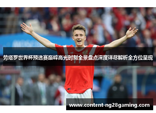 劳塔罗世界杯预选赛巅峰高光时刻全景盘点深度详尽解析全方位呈现