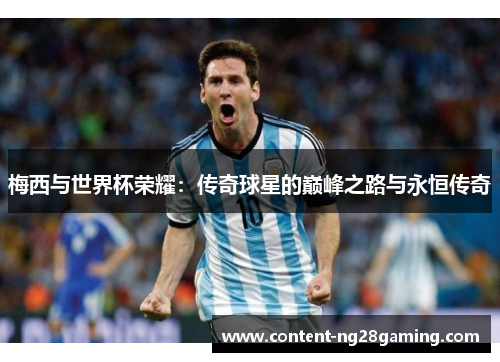 梅西与世界杯荣耀：传奇球星的巅峰之路与永恒传奇