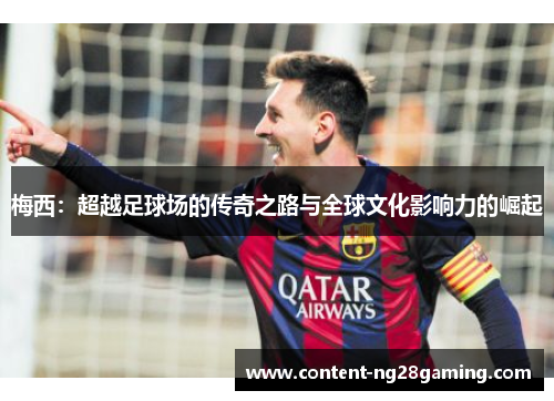梅西：超越足球场的传奇之路与全球文化影响力的崛起