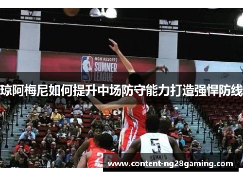 琼阿梅尼如何提升中场防守能力打造强悍防线