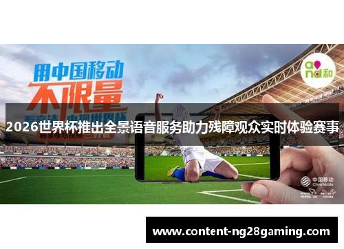 2026世界杯推出全景语音服务助力残障观众实时体验赛事