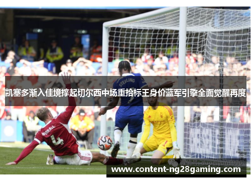 凯塞多渐入佳境撑起切尔西中场重拾标王身价蓝军引擎全面觉醒再度