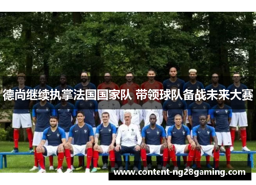 德尚继续执掌法国国家队 带领球队备战未来大赛