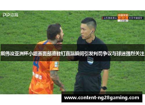 戴伟浚亚洲杯小组赛面部遭鞋钉直踹瞬间引发判罚争议与球迷强烈关注
