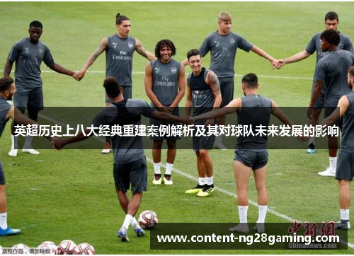 英超历史上八大经典重建案例解析及其对球队未来发展的影响