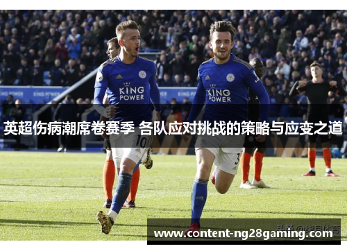 英超伤病潮席卷赛季 各队应对挑战的策略与应变之道