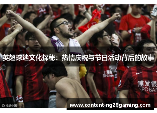 英超球迷文化探秘：热情庆祝与节日活动背后的故事