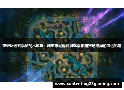 英雄联盟赛季新战术解析：新英雄崛起对游戏战略和赛场格局的深远影响