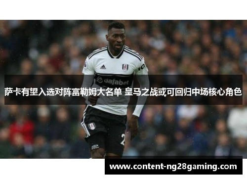 萨卡有望入选对阵富勒姆大名单 皇马之战或可回归中场核心角色