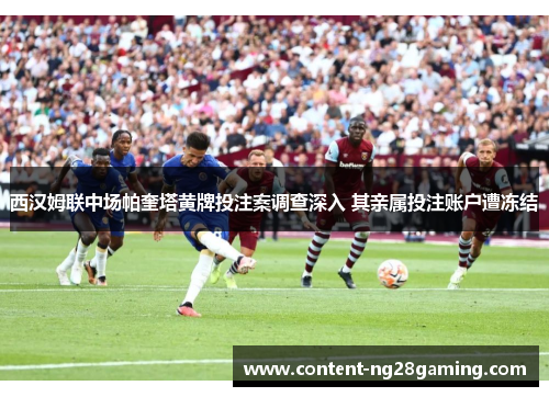 西汉姆联中场帕奎塔黄牌投注案调查深入 其亲属投注账户遭冻结