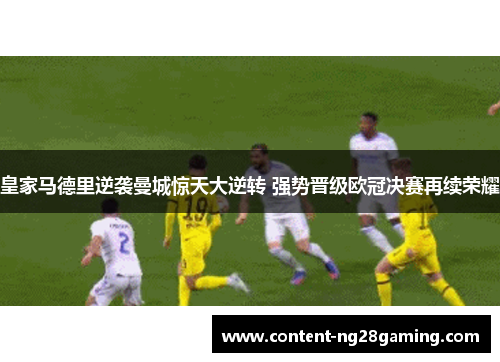 皇家马德里逆袭曼城惊天大逆转 强势晋级欧冠决赛再续荣耀